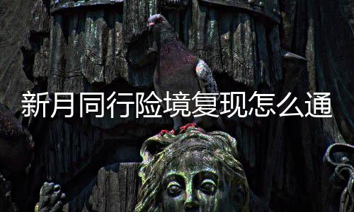 月同怎么同行通关境复略一览新月险境 新行险现打复现法攻